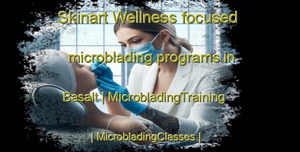 Skinart Wellness-focused microblading programs in Basalt | MicrobladingTraining | MicrobladingClasses | SkinartTraining-United States